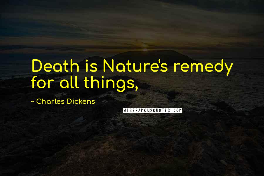 Charles Dickens Quotes: Death is Nature's remedy for all things,