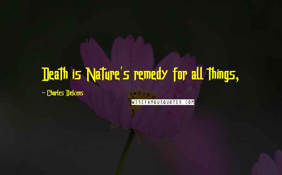 Charles Dickens Quotes: Death is Nature's remedy for all things,