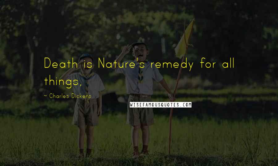 Charles Dickens Quotes: Death is Nature's remedy for all things,