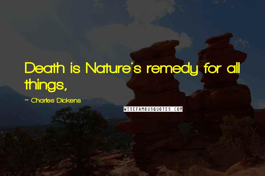 Charles Dickens Quotes: Death is Nature's remedy for all things,