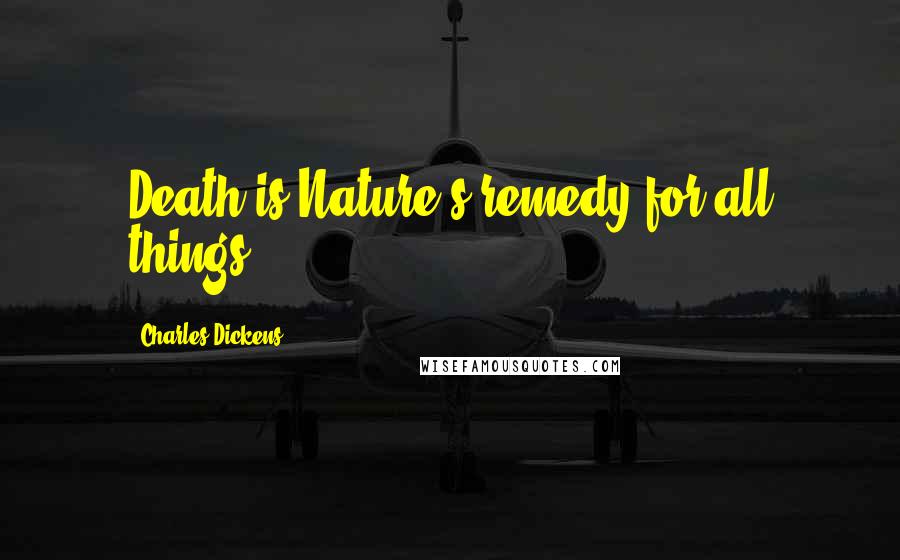 Charles Dickens Quotes: Death is Nature's remedy for all things,