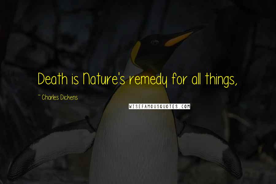 Charles Dickens Quotes: Death is Nature's remedy for all things,