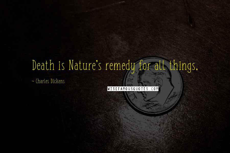 Charles Dickens Quotes: Death is Nature's remedy for all things,