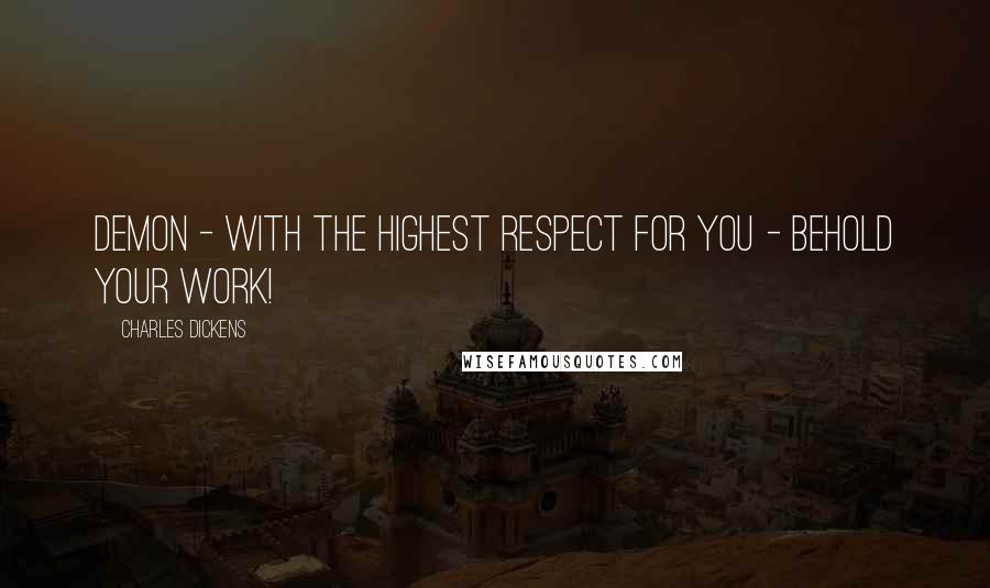 Charles Dickens Quotes: Demon - with the highest respect for you - behold your work!