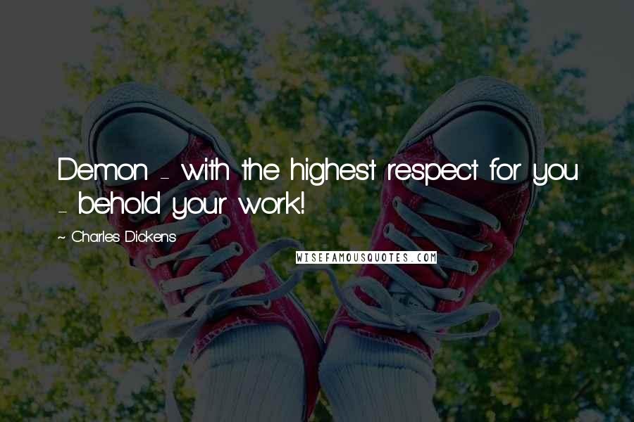 Charles Dickens Quotes: Demon - with the highest respect for you - behold your work!