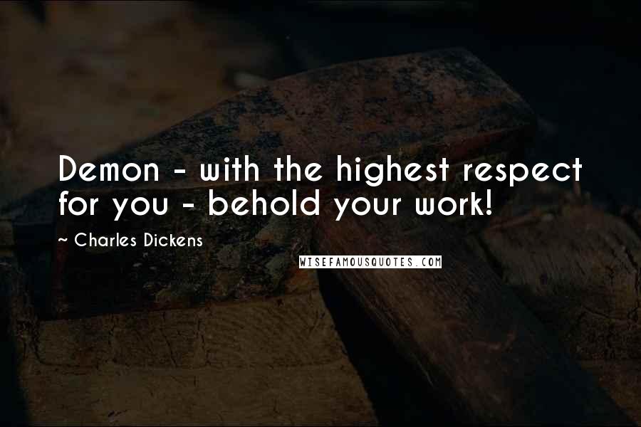 Charles Dickens Quotes: Demon - with the highest respect for you - behold your work!