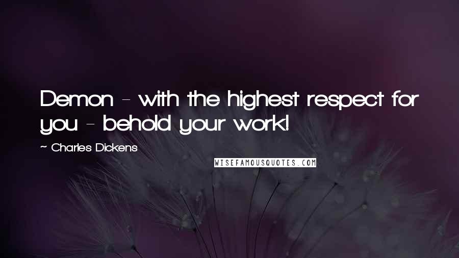 Charles Dickens Quotes: Demon - with the highest respect for you - behold your work!