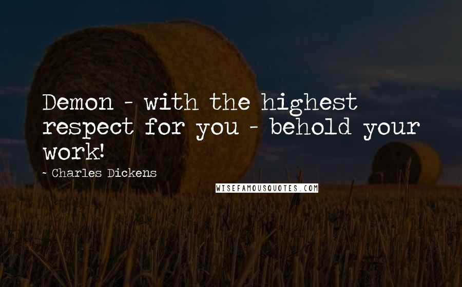 Charles Dickens Quotes: Demon - with the highest respect for you - behold your work!