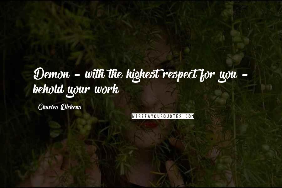 Charles Dickens Quotes: Demon - with the highest respect for you - behold your work!