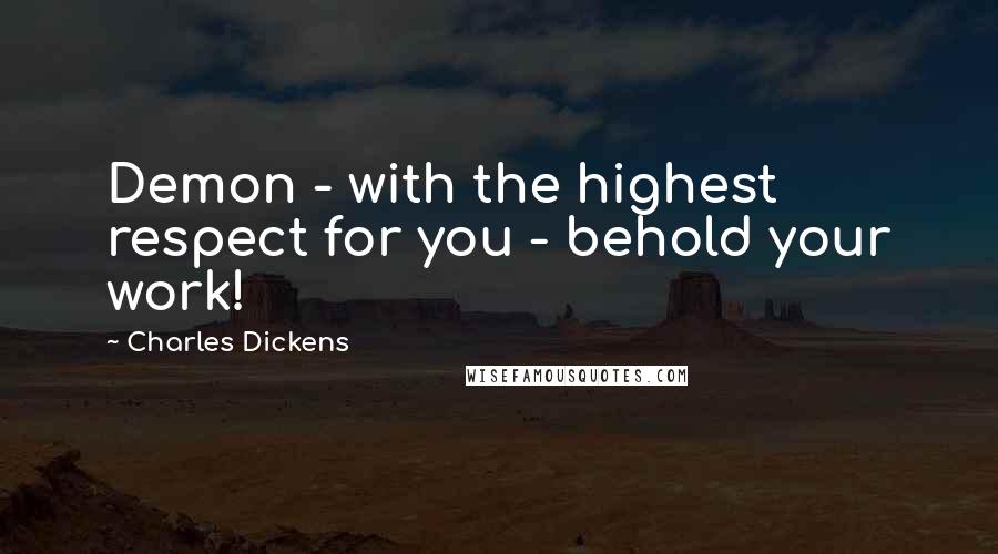 Charles Dickens Quotes: Demon - with the highest respect for you - behold your work!