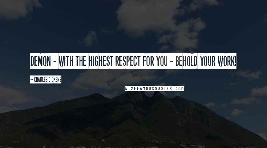 Charles Dickens Quotes: Demon - with the highest respect for you - behold your work!