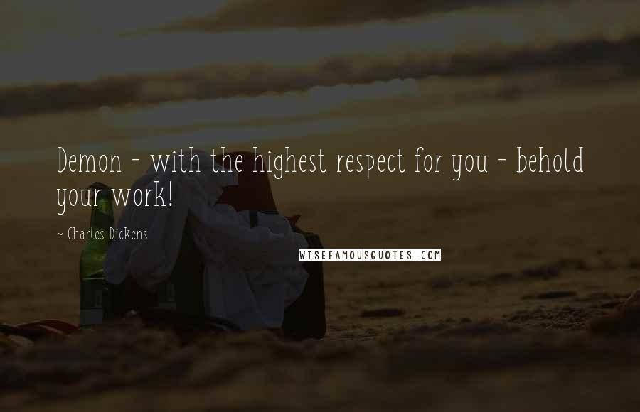 Charles Dickens Quotes: Demon - with the highest respect for you - behold your work!