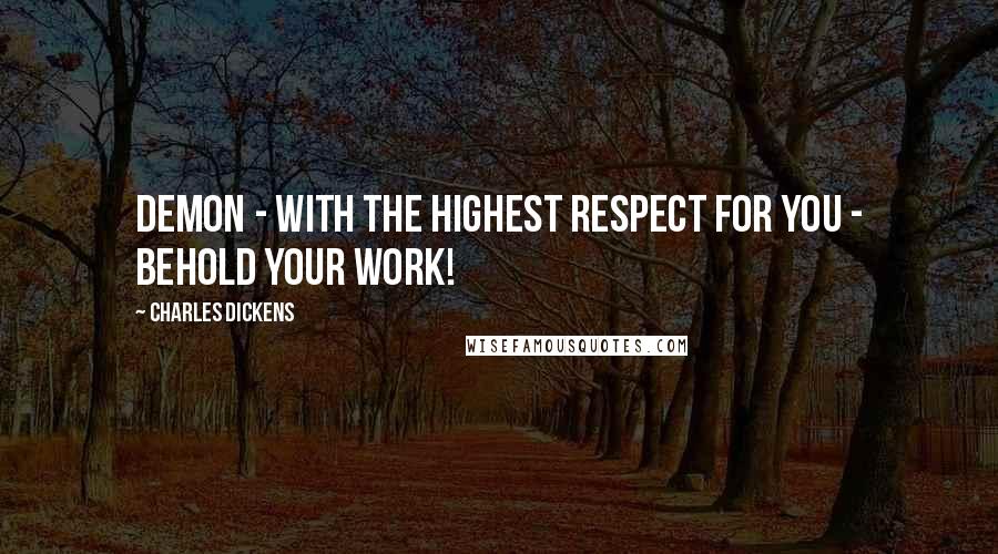 Charles Dickens Quotes: Demon - with the highest respect for you - behold your work!