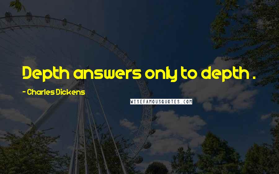 Charles Dickens Quotes: Depth answers only to depth .