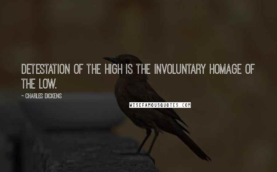 Charles Dickens Quotes: Detestation of the high is the involuntary homage of the low.