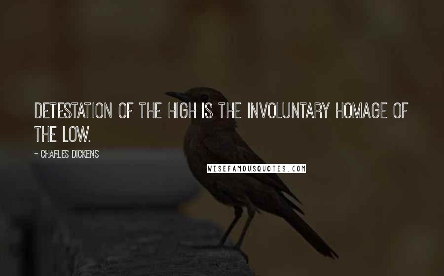 Charles Dickens Quotes: Detestation of the high is the involuntary homage of the low.