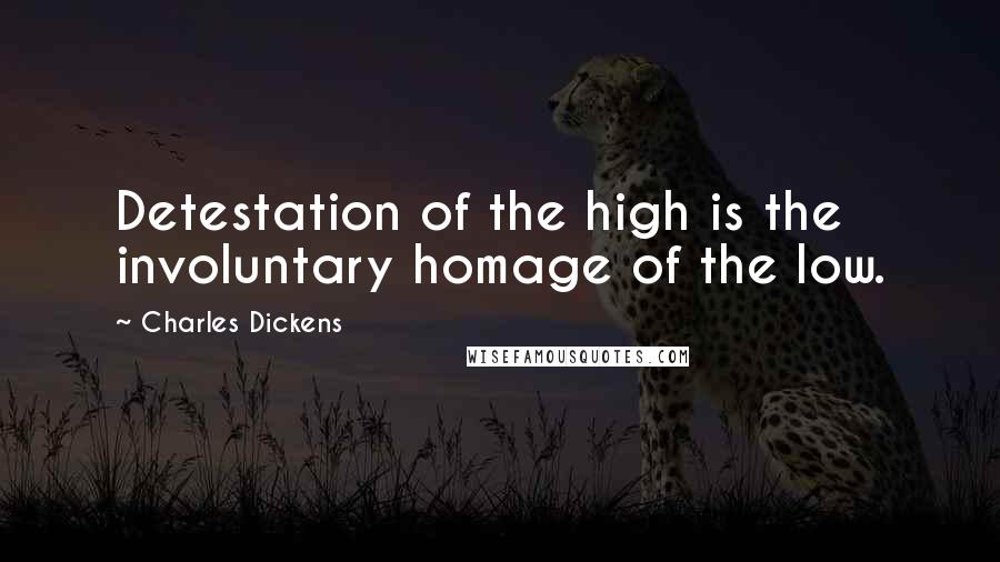 Charles Dickens Quotes: Detestation of the high is the involuntary homage of the low.