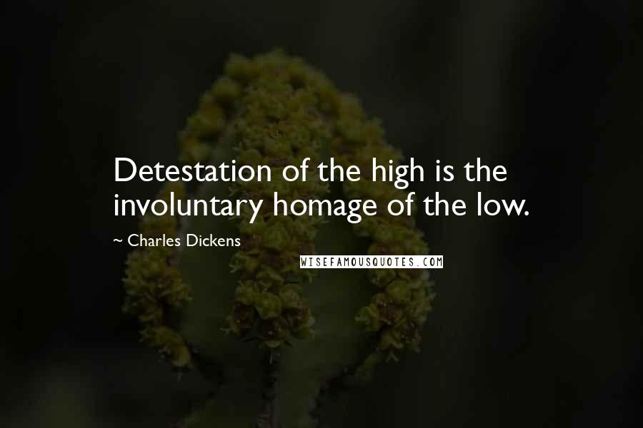 Charles Dickens Quotes: Detestation of the high is the involuntary homage of the low.