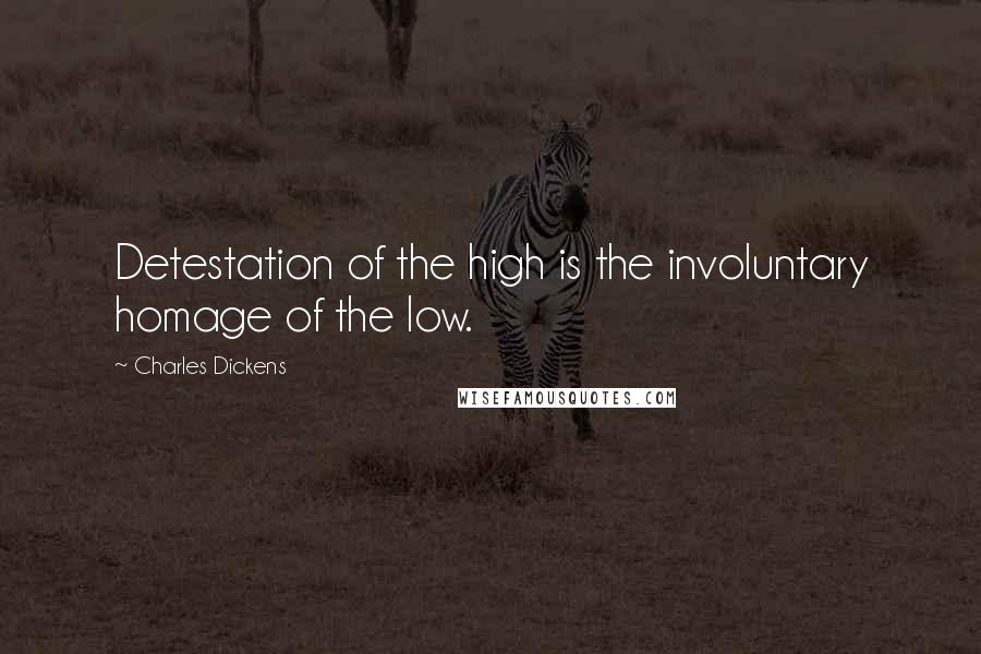 Charles Dickens Quotes: Detestation of the high is the involuntary homage of the low.