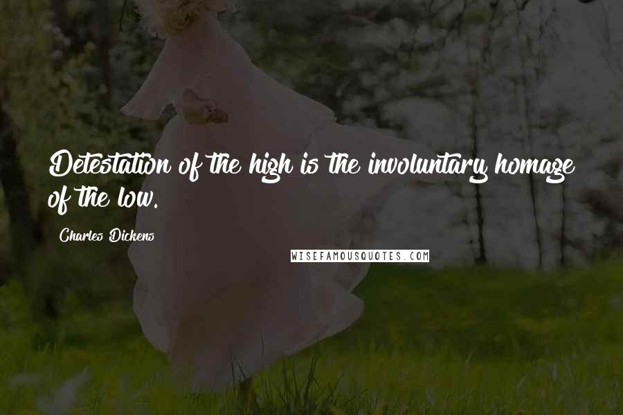 Charles Dickens Quotes: Detestation of the high is the involuntary homage of the low.