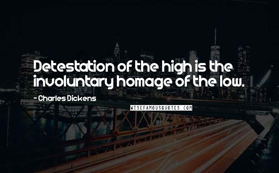 Charles Dickens Quotes: Detestation of the high is the involuntary homage of the low.