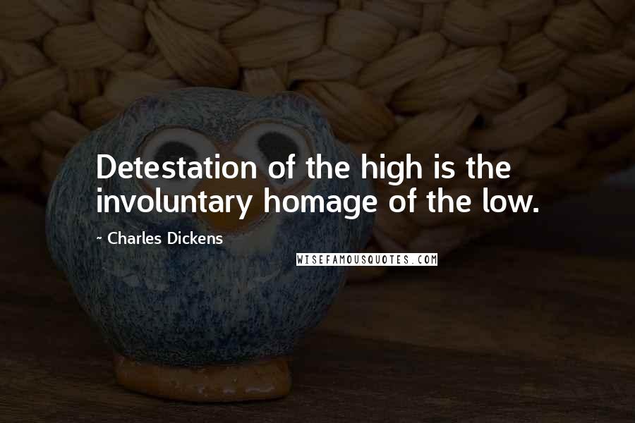 Charles Dickens Quotes: Detestation of the high is the involuntary homage of the low.