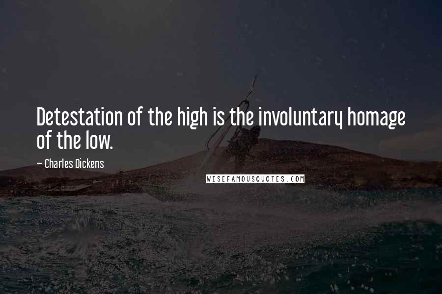 Charles Dickens Quotes: Detestation of the high is the involuntary homage of the low.