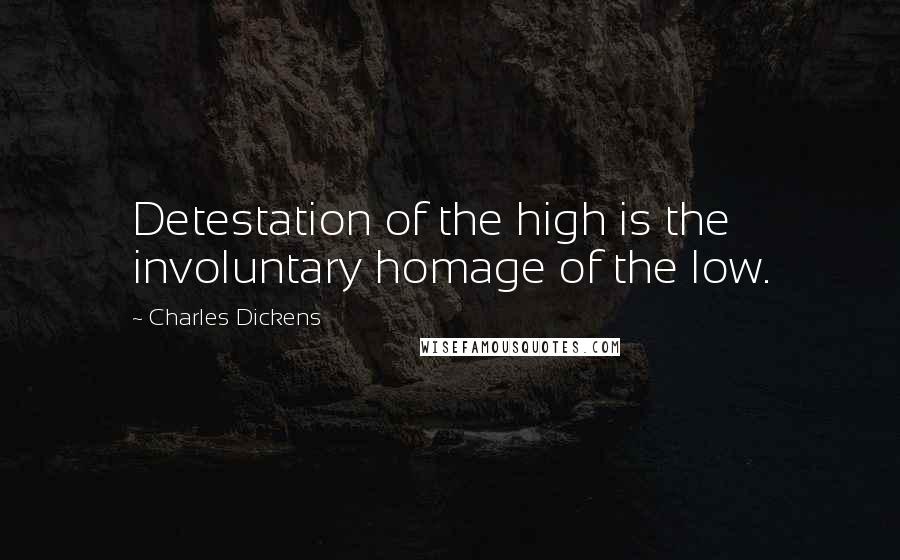 Charles Dickens Quotes: Detestation of the high is the involuntary homage of the low.