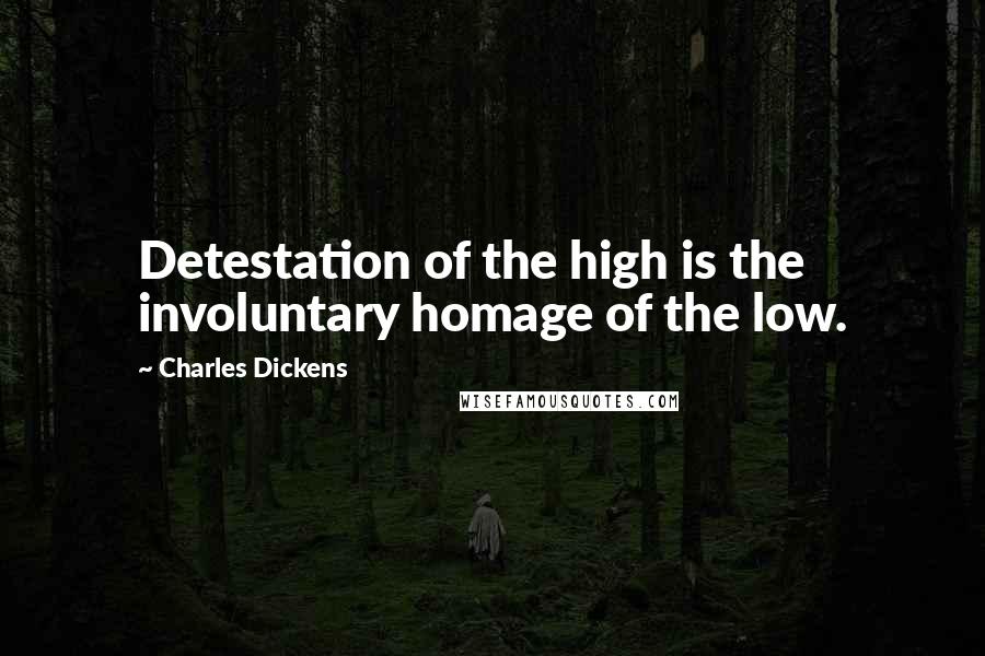 Charles Dickens Quotes: Detestation of the high is the involuntary homage of the low.