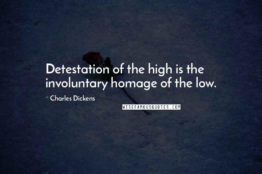 Charles Dickens Quotes: Detestation of the high is the involuntary homage of the low.