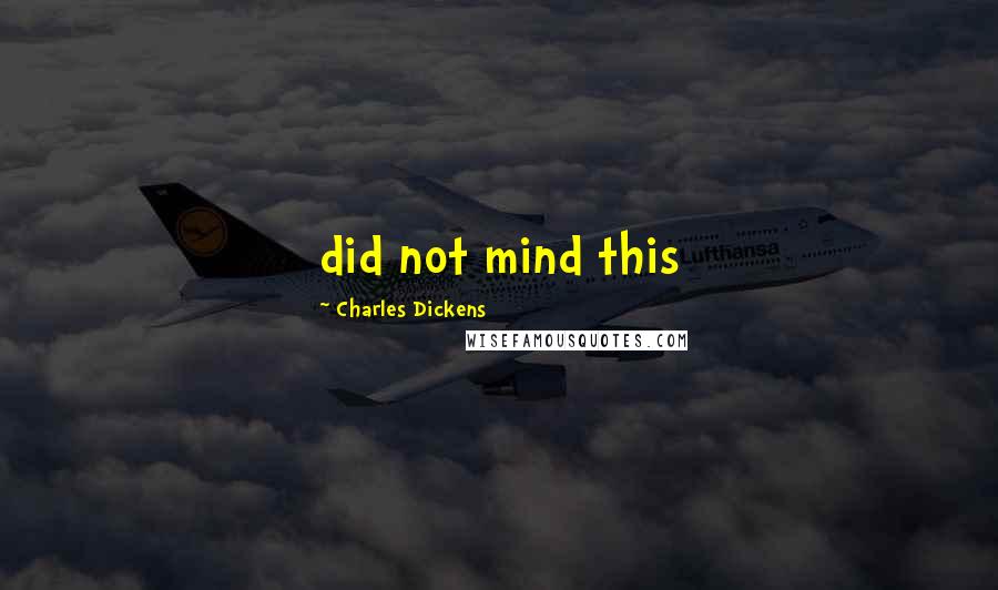 Charles Dickens Quotes: did not mind this