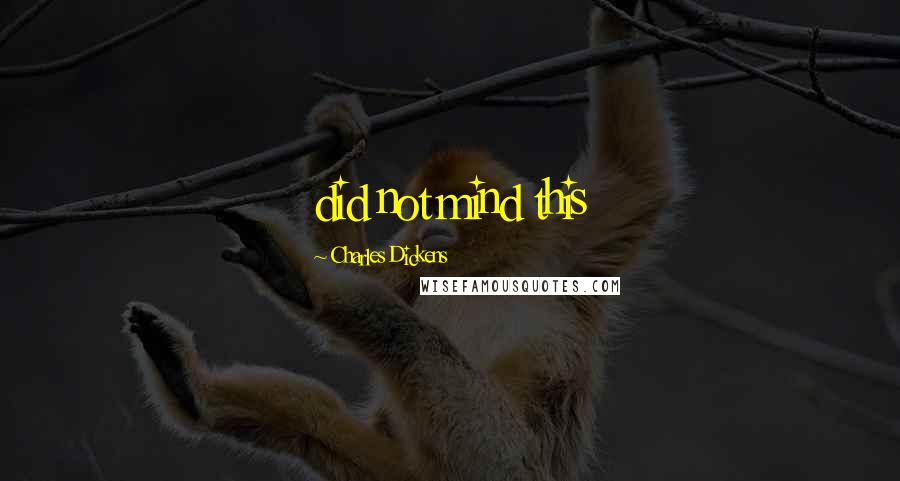 Charles Dickens Quotes: did not mind this