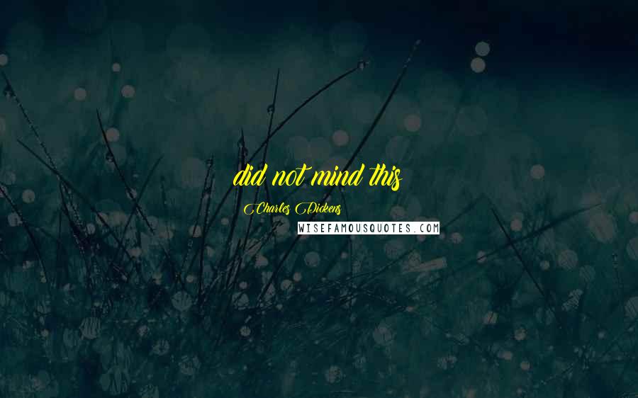 Charles Dickens Quotes: did not mind this