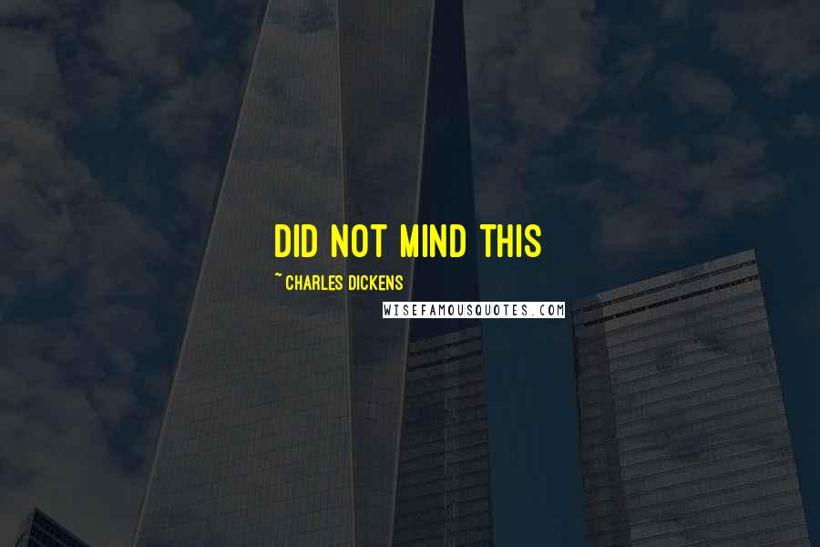 Charles Dickens Quotes: did not mind this