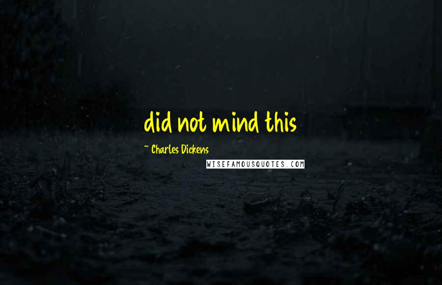 Charles Dickens Quotes: did not mind this