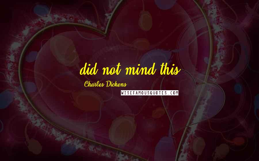 Charles Dickens Quotes: did not mind this