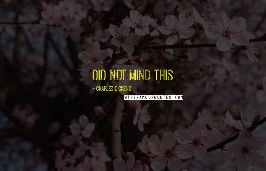 Charles Dickens Quotes: did not mind this