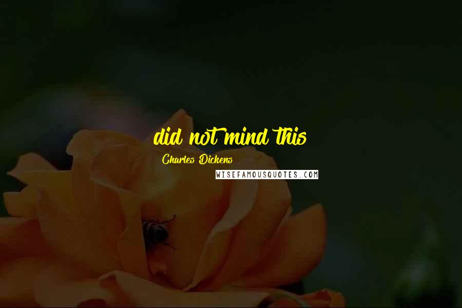 Charles Dickens Quotes: did not mind this