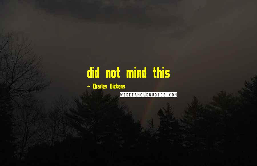 Charles Dickens Quotes: did not mind this