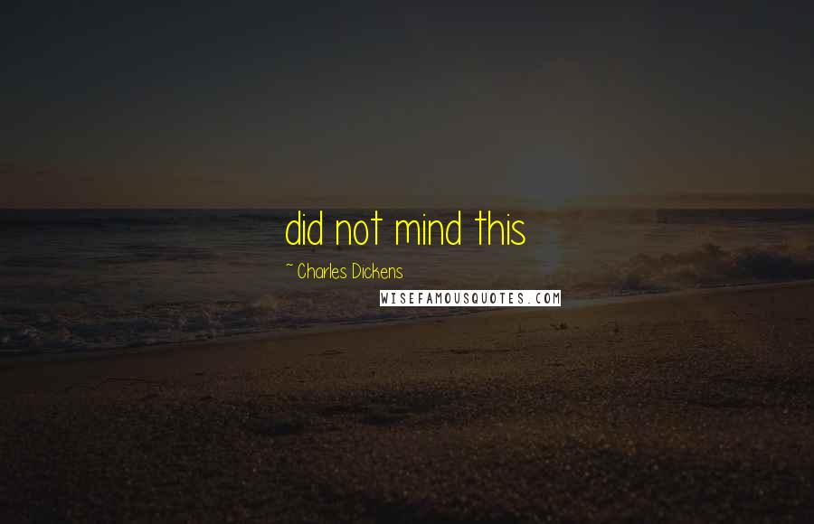 Charles Dickens Quotes: did not mind this