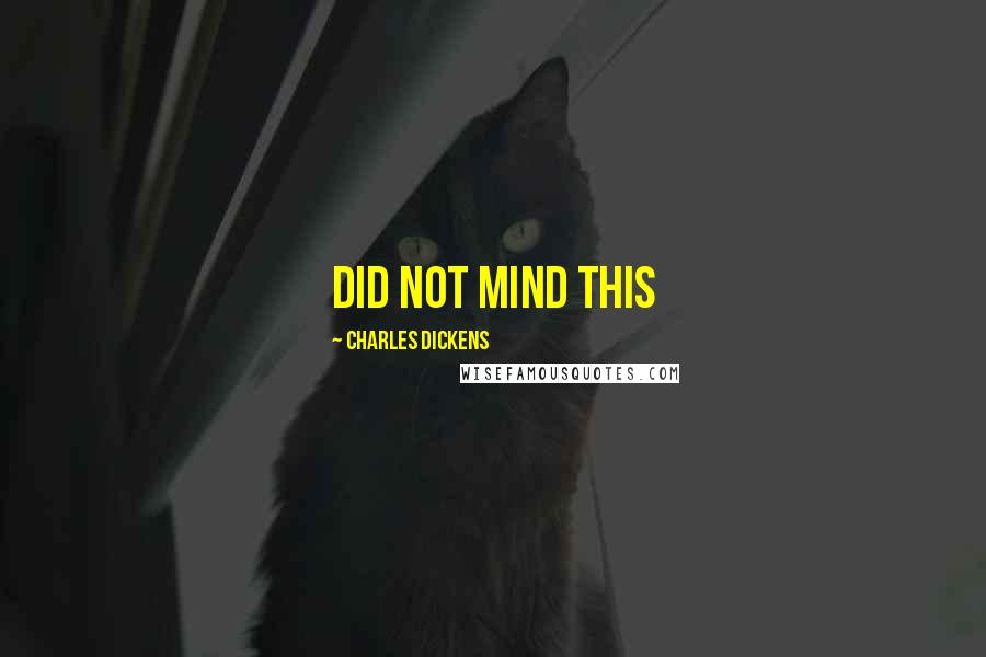 Charles Dickens Quotes: did not mind this