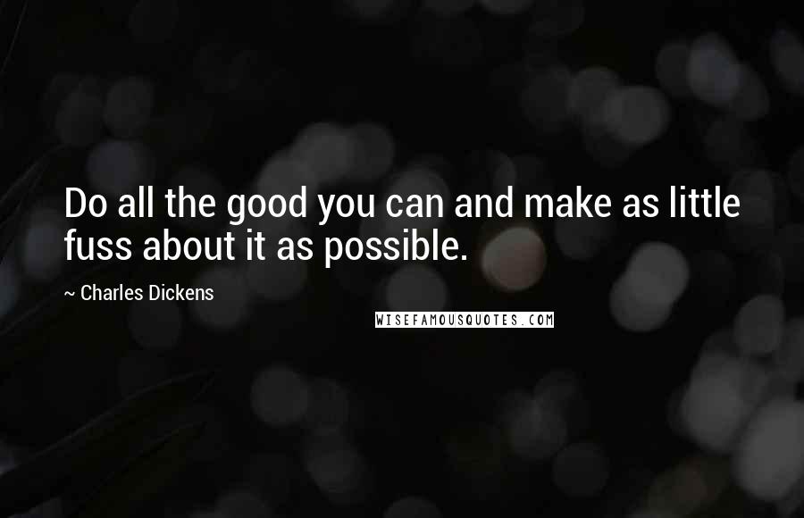 Charles Dickens Quotes: Do all the good you can and make as little fuss about it as possible.