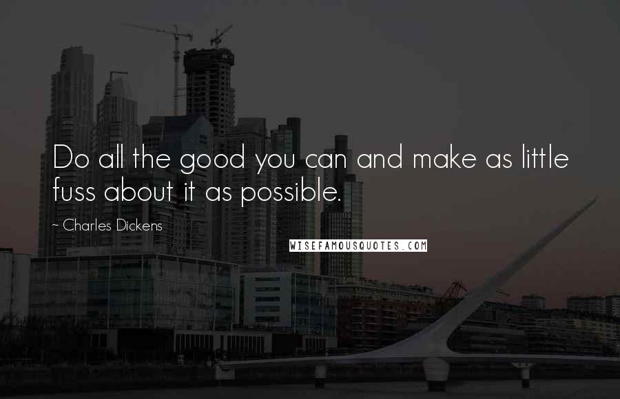 Charles Dickens Quotes: Do all the good you can and make as little fuss about it as possible.