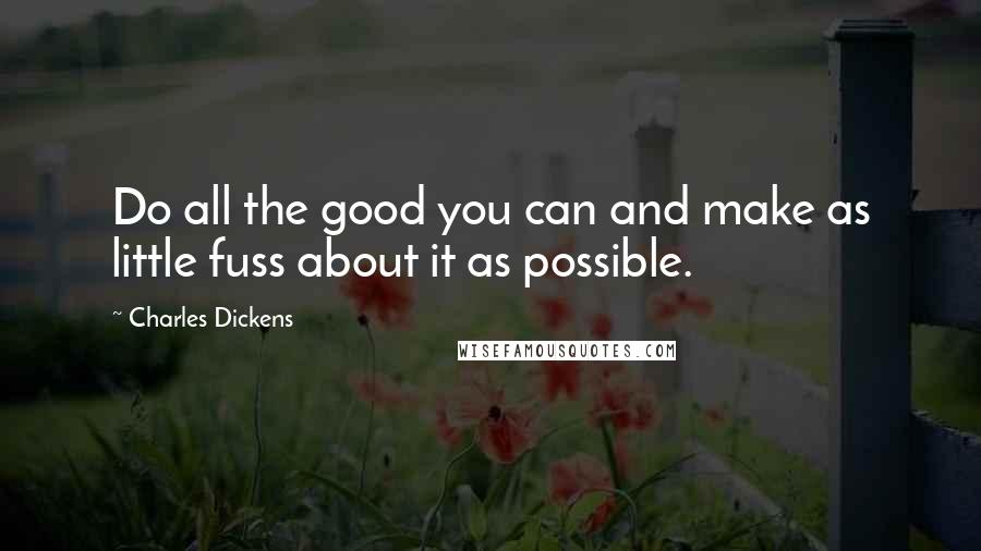 Charles Dickens Quotes: Do all the good you can and make as little fuss about it as possible.