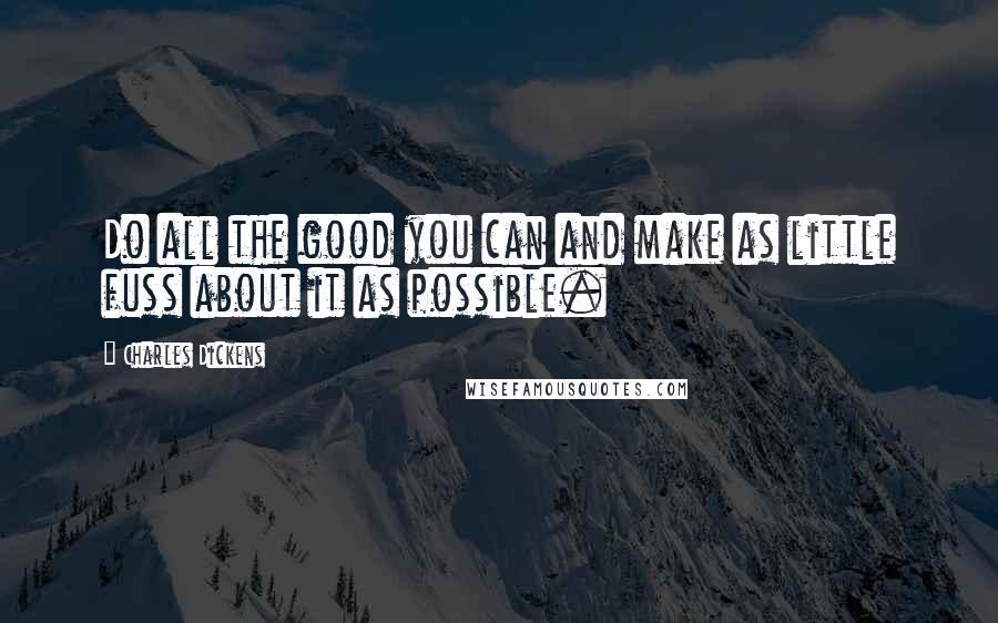 Charles Dickens Quotes: Do all the good you can and make as little fuss about it as possible.