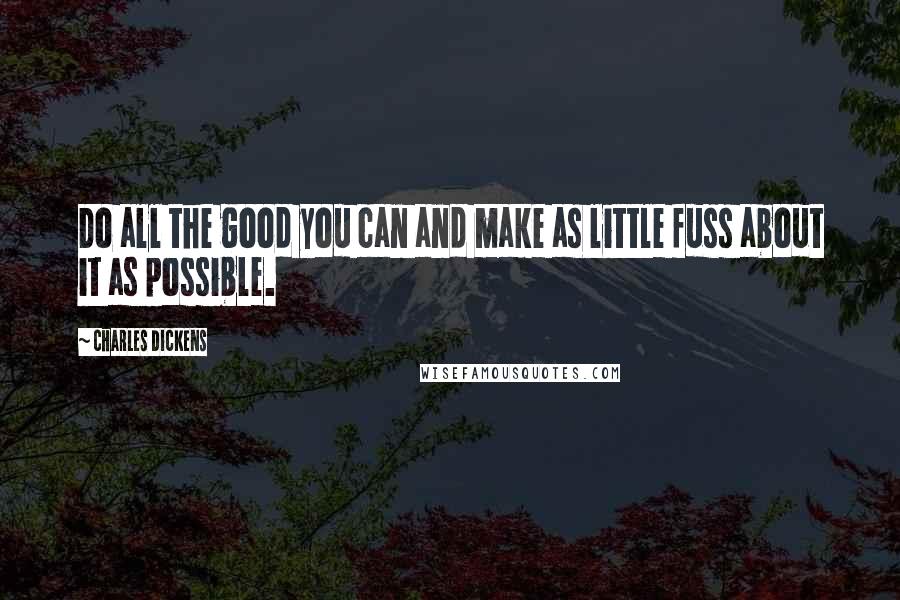 Charles Dickens Quotes: Do all the good you can and make as little fuss about it as possible.