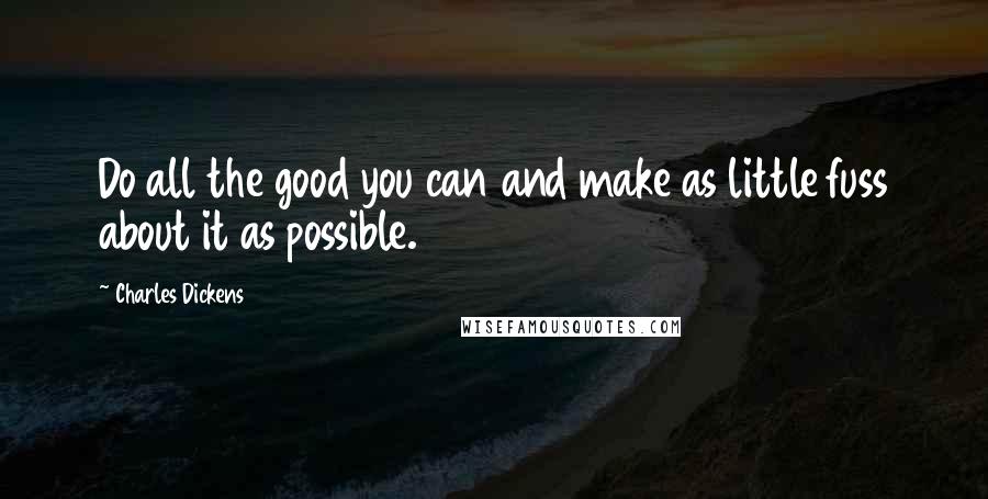 Charles Dickens Quotes: Do all the good you can and make as little fuss about it as possible.