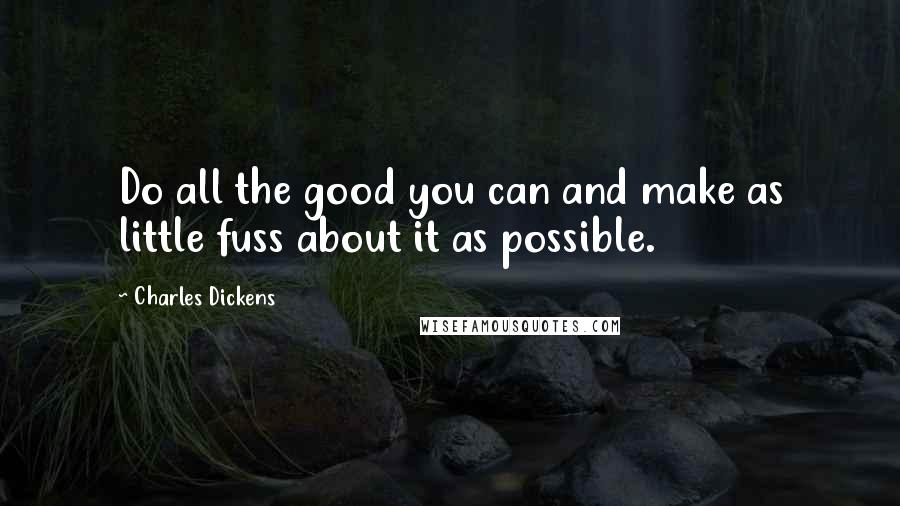 Charles Dickens Quotes: Do all the good you can and make as little fuss about it as possible.