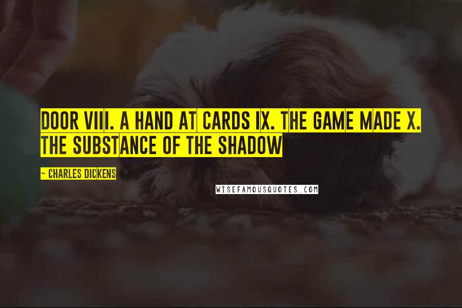 Charles Dickens Quotes: Door VIII. A Hand at Cards IX. The Game Made X. The Substance of the Shadow