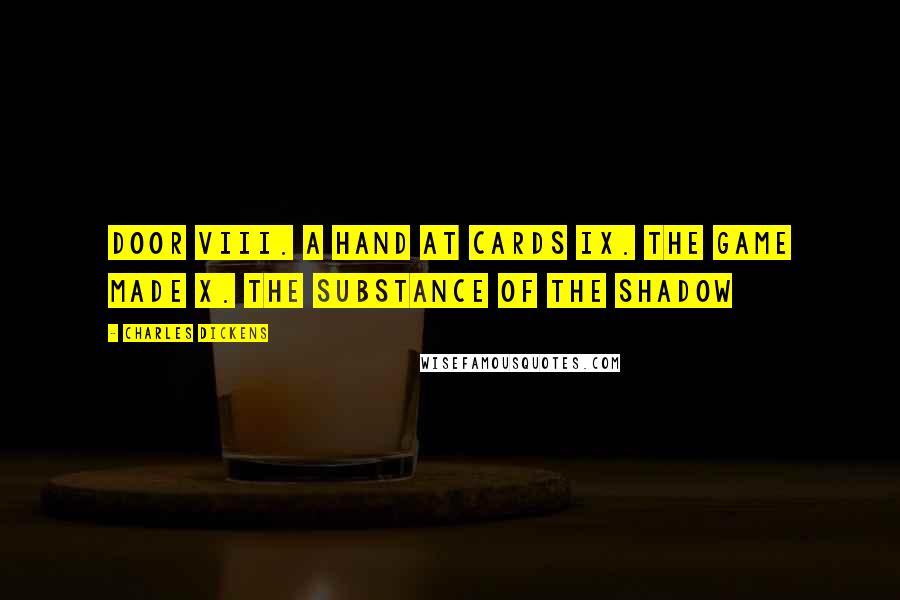 Charles Dickens Quotes: Door VIII. A Hand at Cards IX. The Game Made X. The Substance of the Shadow